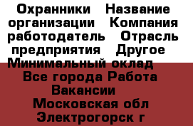 Охранники › Название организации ­ Компания-работодатель › Отрасль предприятия ­ Другое › Минимальный оклад ­ 1 - Все города Работа » Вакансии   . Московская обл.,Электрогорск г.